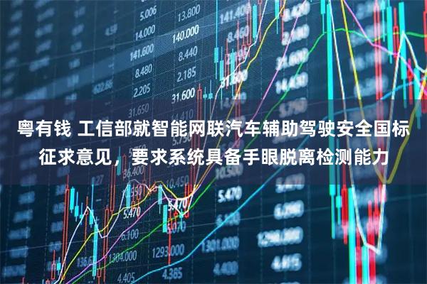 粤有钱 工信部就智能网联汽车辅助驾驶安全国标征求意见，要求系统具备手眼脱离检测能力