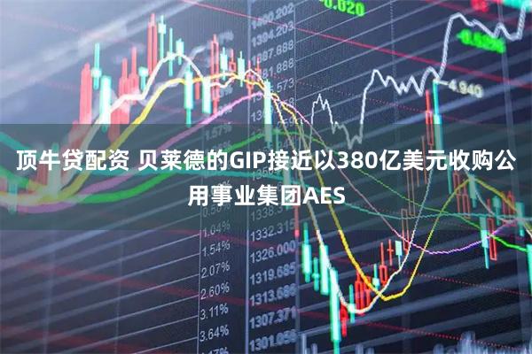 顶牛贷配资 贝莱德的GIP接近以380亿美元收购公用事业集团AES