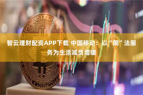 智云理财配资APP下载 中国移动:以“简”法服务为生活减负增暖