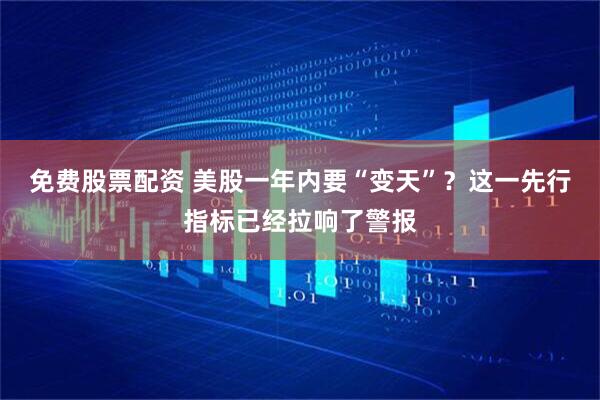 免费股票配资 美股一年内要“变天”？这一先行指标已经拉响了警报