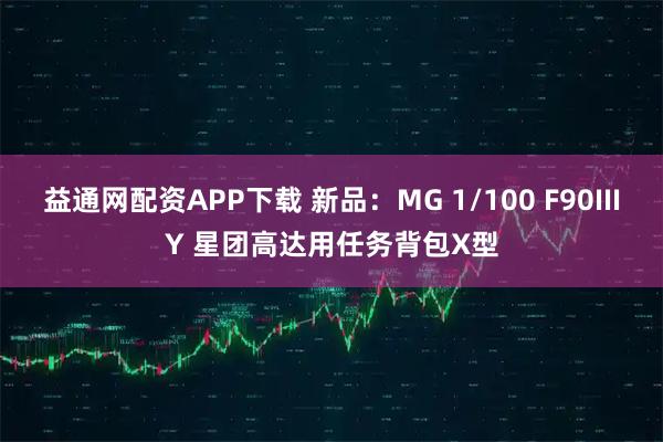 益通网配资APP下载 新品：MG 1/100 F90IIIY 星团高达用任务背包X型