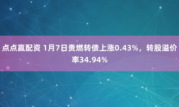 点点赢配资 1月7日贵燃转债上涨0.43%，转股溢价率34.94%