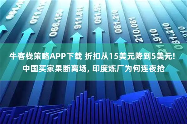 牛客栈策略APP下载 折扣从15美元降到5美元! 中国买家果断离场, 印度炼厂为何连夜抢
