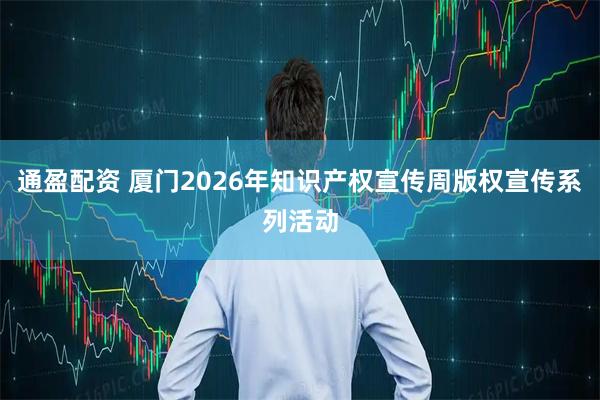 通盈配资 厦门2026年知识产权宣传周版权宣传系列活动