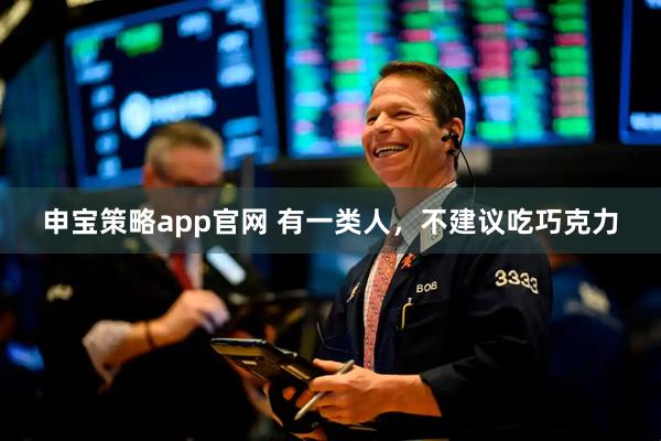 申宝策略app官网 有一类人，不建议吃巧克力