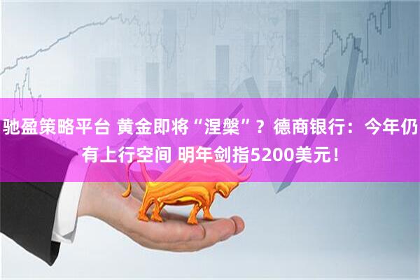 驰盈策略平台 黄金即将“涅槃”？德商银行：今年仍有上行空间 明年剑指5200美元！