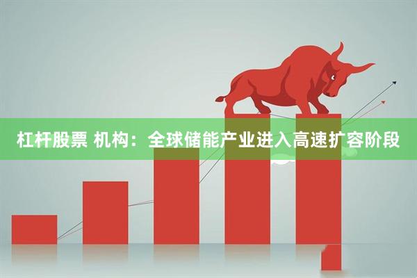 杠杆股票 机构：全球储能产业进入高速扩容阶段