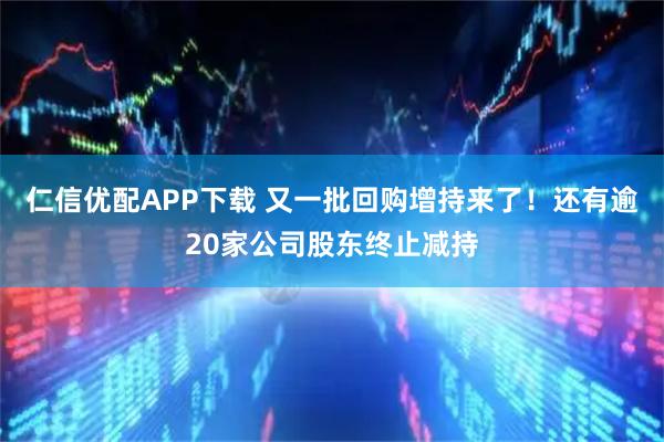 仁信优配APP下载 又一批回购增持来了！还有逾20家公司股东终止减持