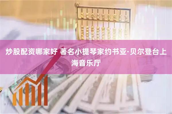 炒股配资哪家好 著名小提琴家约书亚·贝尔登台上海音乐厅